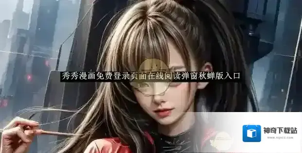 《秀秀漫画》免费登录页面在线阅读弹窗秋蝉版入口