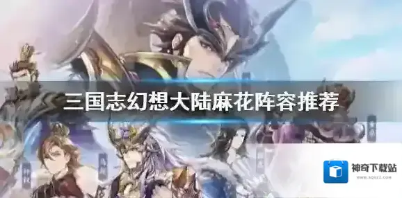 三国志幻想大陆麻花阵容攻略 三国志幻想大陆麻花阵容战魂怎么搭配_阵容解析