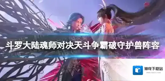 斗罗大陆魂师对决天斗争霸破守护兽阵容推荐 天斗争霸破守护兽阵容搭配