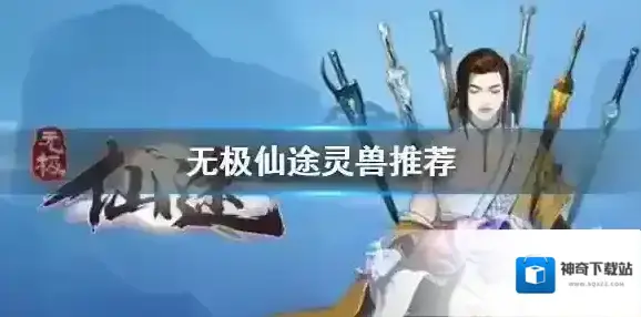 无极仙途灵兽推荐 无极仙途灵兽怎么获得