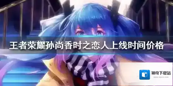 王者荣耀孙尚香时之恋人价格多少 王者孙尚香520皮肤价格上线时间介绍