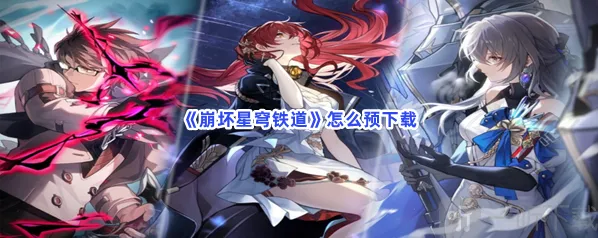 崩坏星穹铁道预下载方法 预下载教程