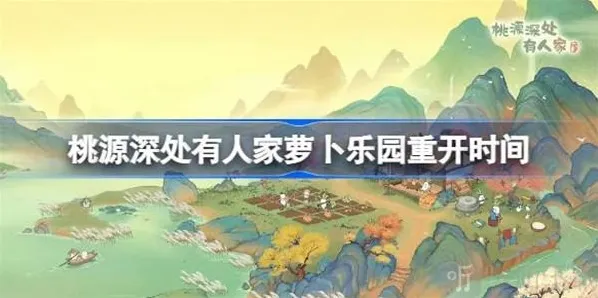 桃源深处有人家萝卜乐园开启时间介绍 萝卜乐园重开具体时间