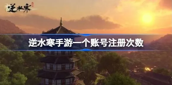 逆水寒手游账号注册次数攻略 账号注册次数介绍