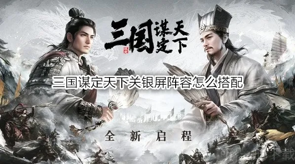 三国谋定天下关银屏阵容怎么搭配 三国谋定天下关银屏战法推荐