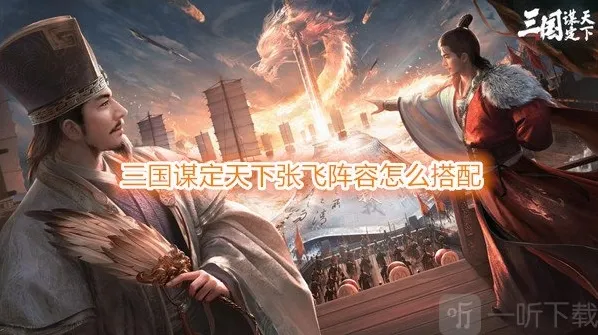 三国谋定天下张飞阵容怎么搭配 三国谋定天下张飞战法推荐