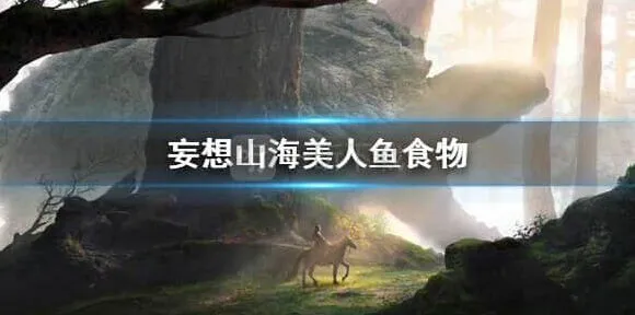 《妄想山海》：美人鱼吃什么详解