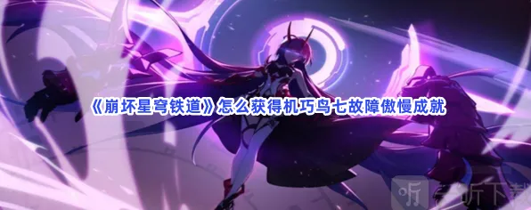 崩坏星穹铁道机巧鸟七故障傲慢成就玩法详解