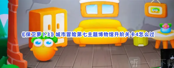 保卫萝卜3城市冒险第七主题博物馆升阶关卡4玩法指南