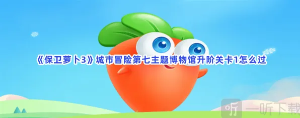 保卫萝卜城市冒险第七主题博物馆升阶关卡1攻略教程