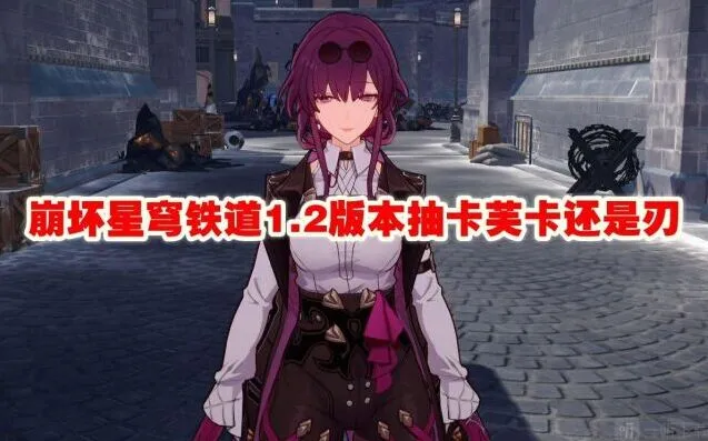 崩坏星穹铁道1.2版本抽卡芙卡还是刃玩法教程