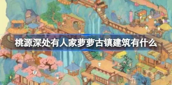 桃源深处有人家萝萝古镇建筑修复统计萝萝古镇建筑一览攻略流程