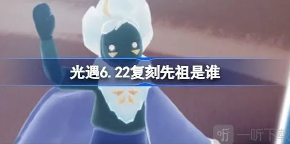 《光遇》：6.22复刻先祖介绍 6.22复刻先祖信息汇总教程