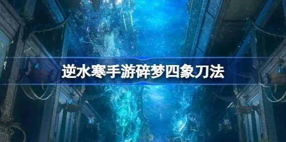 逆水寒碎梦四象刀法操作流程玩法教程