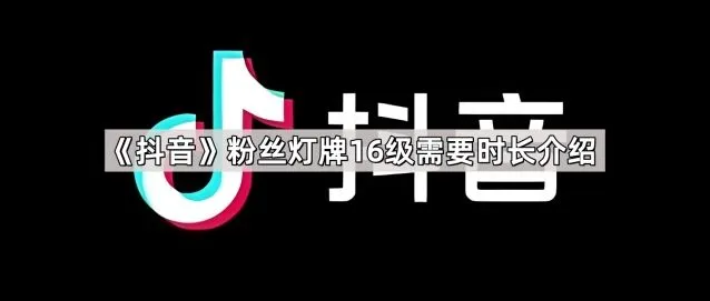 《抖音》：粉丝灯牌16级需要时长介绍全解