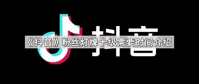 《抖音》粉丝灯牌十级时间分享