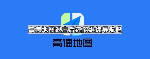 《高德地图》：退出后继续导航使用指南