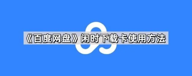 《百度网盘》闲时下载卡使用详细步骤