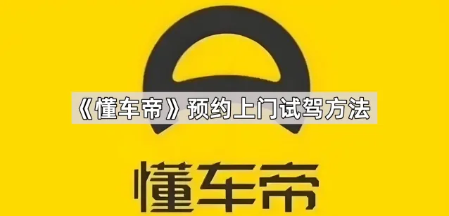 《懂车帝》预约上门试驾方法实操详解