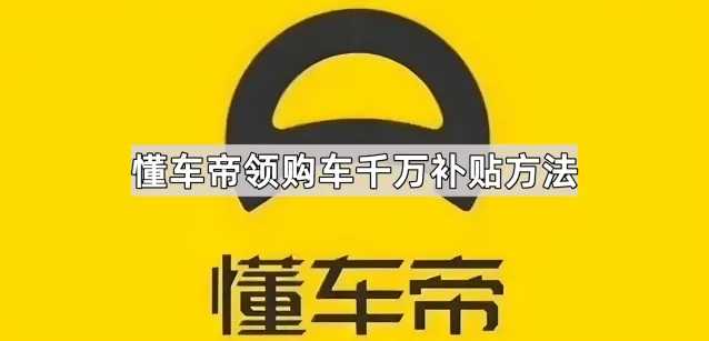 《懂车帝》领购车千万补贴使用教程