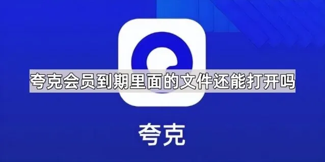 夸克会员到期里面的文件还能打开吗 功能说明