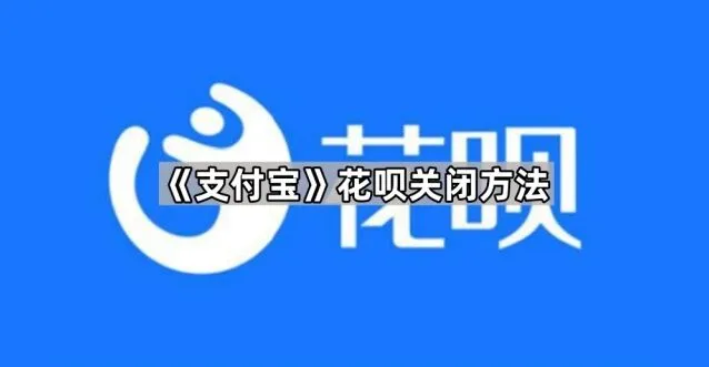 《支付宝》：花呗关闭步骤指南