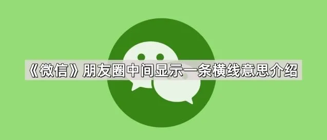 《微信》朋友圈中间显示一条横线意思操作详解