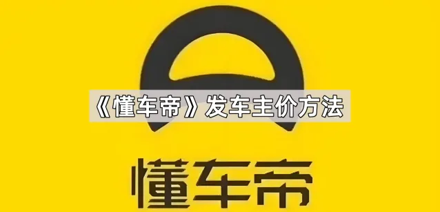 《懂车帝》发车主价使用指南