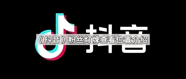 抖音：粉丝灯牌查看位置介绍