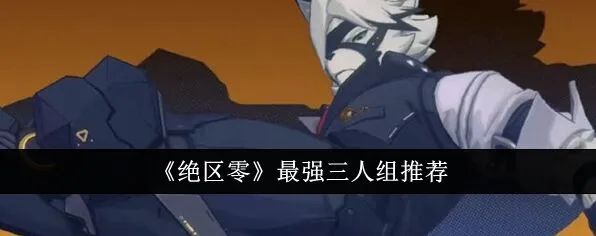 绝区零最强三人组指南教程