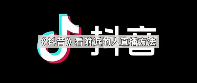 《抖音》看附近的人直播方法技巧