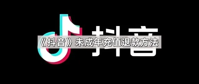 《抖音》未成年充值退款方法技巧分享