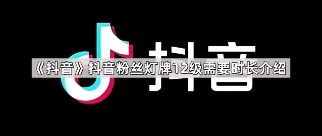 《抖音》抖音粉丝灯牌12级需要时长说明