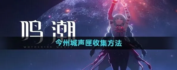 鸣潮今州城声匣完整收集攻略