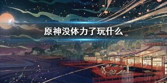 原神没体力了应该去干什么 玩法教学