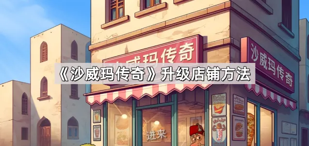 《沙威玛传奇》店铺升级攻略