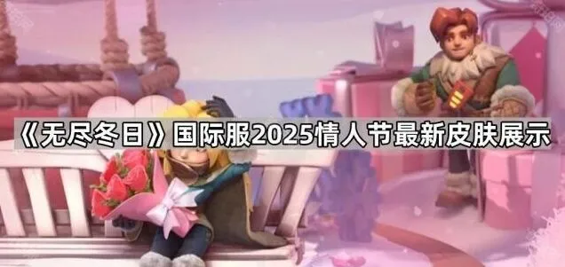 无尽冬日2025情人节皮肤全方位展示