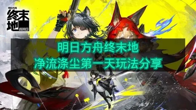 明日方舟终末地净流涤尘第一天新手教程