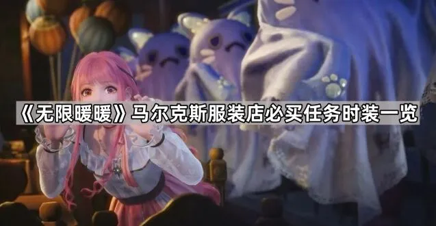 无限暖暖马尔克斯服装店必看时装攻略