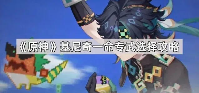 原神基尼奇专武一命选择全攻略