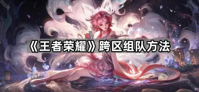 《王者荣耀》跨区组队怎么玩
