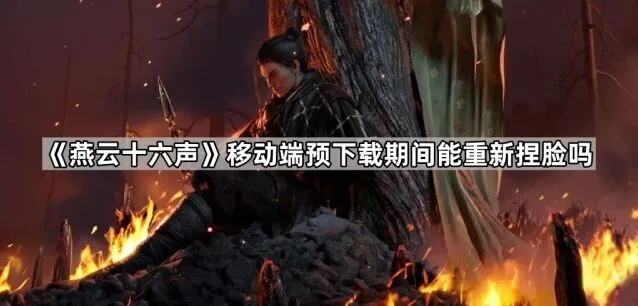 《燕云十六声》预下载捏脸全面指南