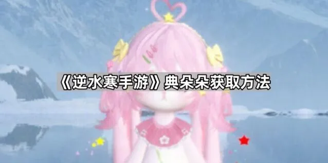 《逆水寒》典朵朵获取方法分享