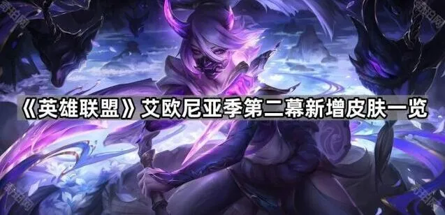 《英雄联盟》艾欧尼亚季第二幕皮肤介绍
