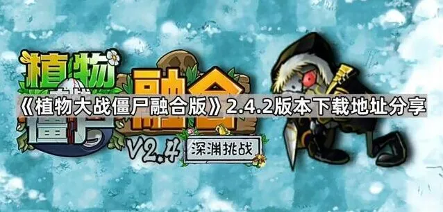 《植物大战僵尸融合版》2.4.2版本下载详解