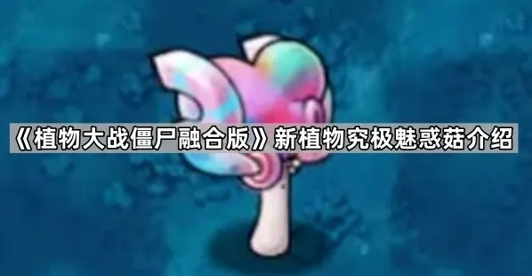 《植物大战僵尸融合版》究极魅惑菇机制分析