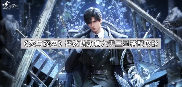 恋与深空怦然萌动第六天搭配攻略指南