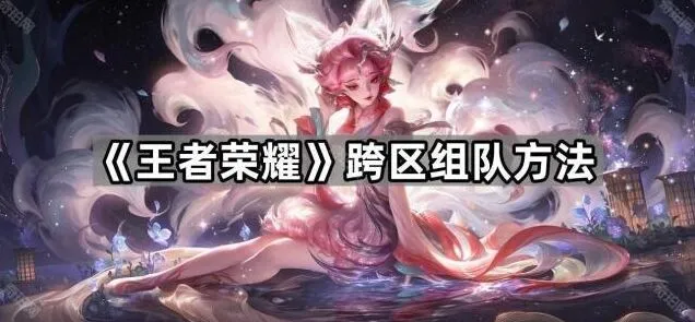 王者荣耀跨区组队完整指南