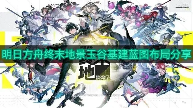 《明日方舟终末地》景玉谷基建蓝图布局操作指南