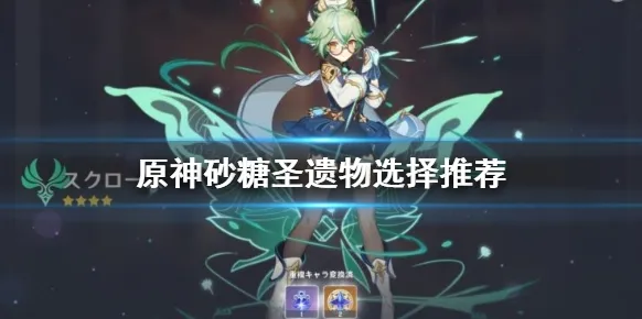 原神精通辅助砂糖圣遗物推荐 翠绿之影使用指南